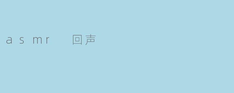 探索ASMR的神秘世界:回声的魅力